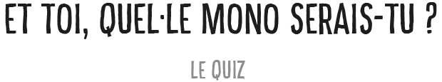 Et toi, quel Mono serais-tu?